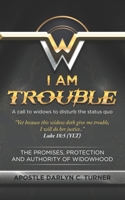 I AM TROUBLE: A CALL TO WIDOWS TO DISTURB THE STATUS QUO 1733524118 Book Cover