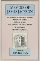 The Memoir of James Jackson, The Attentive and Obedient Scholar, Who Died in Boston, October 31, 1833, Aged Six Years and Eleven Months (The John Harvard Library) 0674002377 Book Cover