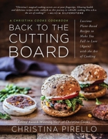 Back to the Cutting Board: Luscious Plant-Based Recipes to Make You Fall in Love (Again) with the Art of Cooking 1946885363 Book Cover