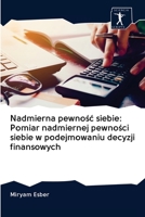 Nadmierna pewnośc siebie: Pomiar nadmiernej pewności siebie w podejmowaniu decyzji finansowych 6200954062 Book Cover