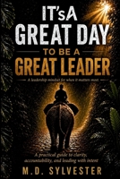 IT'sA Great Day to Be a Great Leader: A practical guide to clarity, accountability, and leading with intent B0HG87RP5R Book Cover
