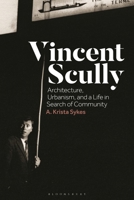 Vincent Scully: Architecture, Urbanism, and a Life in Search of Community 1350298417 Book Cover