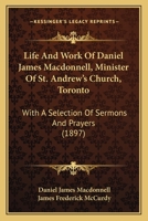 Life And Work Of Daniel James Macdonnell, Minister Of St. Andrew's Church, Toronto: With A Selection Of Sermons And Prayers 1165437759 Book Cover