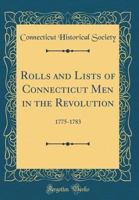 Rolls and Lists of Connecticut Men in the Revolution: 1775-1783 (Classic Reprint) 0788403001 Book Cover