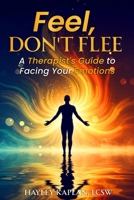 Feel, Don't Flee: A Therapist's Guide to Facing Your Emotions B0DWFNHDN9 Book Cover