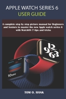 Apple Watch Series 6 User Guide: A Complete Step By Step Picture Manual for Beginners and seniors to Master the New Apple Watch Series 6 with WatchOS B08WK2JSZ2 Book Cover