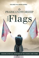 Praise and Worship with Flags: Waging Spiritual Warfare in the Church and Home 1449727662 Book Cover