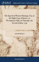 The speech of Warren Hastings, Esq. in the High Court of Justice, in Westminster Hall, on Thursday, the second of June, 1791. 1170641865 Book Cover