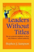 Leaders Without Titles: The Six Powerful Attributes of Those Who Influence Without Authority 1599962500 Book Cover