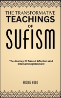 THE TRANSFORMATIVE TEACHINGS OF SUFISM: The Journey Of Sacred Affection And Internal Enlightenment B0DS9PBG6H Book Cover
