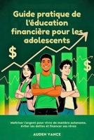 Le guide pratique de la littératie financière pour les adolescents: Compétences financières intelligentes pour vivre de manière autonome, éviter de s'endetter et financer vos rêves (French Edition) B0F9S9L42M Book Cover