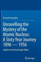Unravelling the Mystery of the Atomic Nucleus: A Sixty Year Journey 1896 - 1956 148998562X Book Cover