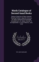 Ninth Catalogue of Second-hand Books: Being a Collection of Rare Volumes Relating Chiefly to Spanish America, for Sale at Affixed Prices (postage Included) by W. W. Blake, Avenida 16 de Septiembre 13, 1347442871 Book Cover