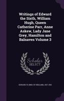 Writings of Edward the Sixth, William Hugh, Queen Catherine Parr, Anne Askew, Lady Jane Grey, Hamilton, and Balnaves 1015873049 Book Cover