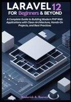 Laravel 12 for Beginners & Beyond: A Complete Guide to Building Modern PHP Web Applications with Clean Architecture, Hands-On Projects, and Best Practices B0FPM922ZR Book Cover