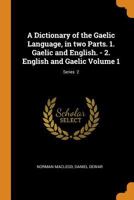 A Dictionary of the Gaelic Language, in two Parts. 1. Gaelic and English. - 2. English and Gaelic Volume 1; Series 2 1296511952 Book Cover