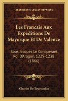 Les Francais Aux Expeditions De Mayorque Et De Valence: Sous Jacques Le Conquerant, Roi D'Aragon, 1229-1238 (1866) 1146119127 Book Cover