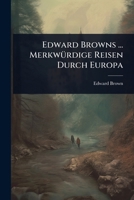 Edward Browns ... MerkwÃ1/4rdige Reisen Durch Europa 1024496082 Book Cover