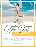 KETO DIET FOR WOMEN: A COMPLETE GUIDE FOR BEGINNERS WITH EASY RECIPES FOR A HEALTHY DIET TO HEAL YOUR BODY AND LOSE WEIGHT B08JF8B5HY Book Cover