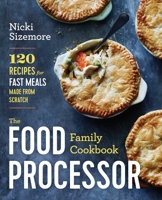 The Food Processor Family Cookbook: 120 Recipes for Fast Meals Made From Scratch 1942411944 Book Cover