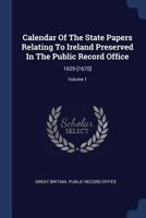 Calendar Of The State Papers Relating To Ireland Preserved In The Public Record Office: 1625-[1670], Volume 1 1377145530 Book Cover