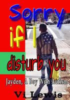 Sorry If I Disturb You: Jayden, A Boy With Autism 150093836X Book Cover