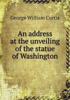 An Address at the Unveiling of the Statue of Washington 1246640805 Book Cover
