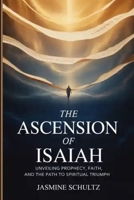 The Ascension of Isaiah: Unveiling Prophecy, Faith, and the Path to Spiritual Triumph B0GLJ2XWP1 Book Cover