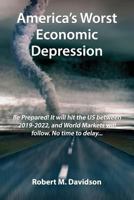America's Worst Economic Depression : Be Prepared! It Will Hit the Us Between 2019-2022, and World Markets Will Follow. No Time to Delay... 1795342102 Book Cover