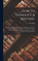 How To Conduct A Meeting: Standing Orders And Rules Of Debate. Parliamentary Practice Explained And Adapted For The Use Of Local Governing Bodies, ... Sports Associations & Debating Societies 1016245068 Book Cover