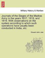 Journals of the Sieges of the Madras Army, in the Years 1817, 1818, and 1819: With Observations on the System, According to Which Such Operations Have Usually Been Conducted in India, and a Statement  1241405468 Book Cover