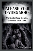 UNLEASH YOUR DATING MOJO: Cultivate Deep Bonds, Embrace True Love B0HBNKB621 Book Cover