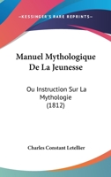 Manuel Mythologique De La Jeunesse: Ou Instruction Sur La Mythologie (1812) 1167674758 Book Cover