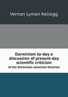 Darwinism To-Day [microform]: A Discussion of Present-Day Scientific Criticism of the Darwinian Selection Theories: Together with a Brief Account of the Principal Other Proposed Auxillary and Alternat 1016671350 Book Cover