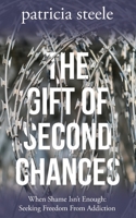 The Gift of Second Chances: When Shame Isn't Enough: Seeking Freedom From Addiction 1950659097 Book Cover