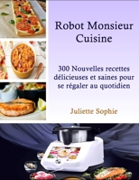 Robot Monsieur Cuisine: 300 Nouvelles recettes délicieuses et saines pour se régaler au quotidien (French Edition) B0CSG47G3K Book Cover