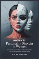 Antisocial Personality Disorder in Women: Understanding Female Psychopathy, Manipulation, and the Hidden Faces of Empathy Deficit B0FWK57T71 Book Cover