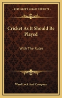 Cricket As It Should Be Played: With The Rules: With The Rules Of The Marylebone Club, And Practical Directions For Amateurs 1166430359 Book Cover
