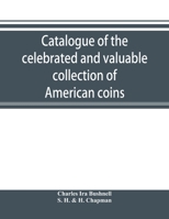 Catalogue of the Celebrated and Valuable Collection of American Coins and Medals of the Late Charles I. Bushnell, of New York 1018538585 Book Cover