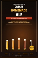 Create Homemade Ale: A Complete Practical Guide to Brewing Artisan Ales, IPAs, Pale Ales, Dark Ales and Stouts at Home B0H1BMYN8M Book Cover