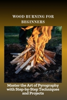 WOOD BURNING FOR BEGINNERS: Master the Art of Pyrography with Step-by-Step Techniques and Projects B0F7R3B2QW Book Cover