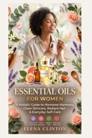 Essential Oils for Women: A Holistic Guide to Hormone Harmony, Clean Skincare, Radiant Hair & Everyday Self-Care B0HD6NVDVF Book Cover