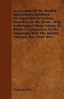 An Account of the Morbid Appearances Exhibited on Dissection in Various Disorders of the Brain: With Pathological Observations, to Which a Comparison of the Symptoms, with the Morbid Changes, Has Give 135774725X Book Cover