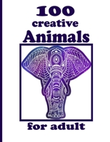 100 creative Animals for adult: Adult Coloring Book with Designs Animals, Mandalas, Flowers Portraits and Stress Relieving B092P9NTMD Book Cover