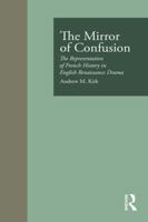The Mirror of Confusion: The Representation of French History in English Renaissance Drama (Garland Reference Library of the Humanities) 1138981184 Book Cover