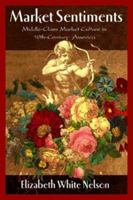 Market Sentiments: Middle-Class Market Culture in Nineteenth-Century America 1588341399 Book Cover