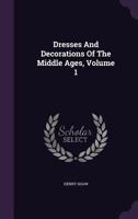 Dresses And Decorations Of The Middle Ages; Volume 1 1022328662 Book Cover