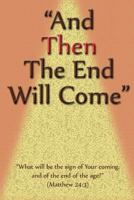 And Then The End Will Come: "What will be the sign of Your coming, & of the end of the age?" 1974510697 Book Cover