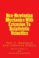 Neo-Newtonian Mechanics With Extension To Relativistic Velocities: Partt 2: Radiative and Inductive Effects 1541100913 Book Cover