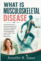 WHAT IS MUSCULOSKELETAL DISEASE: A Practical Guide to Understanding Causes, Symptoms, Diagnosis, Treatment Options, Pain Management, and Everyday Joint, Bone, and Muscle Care B0HDQH94SH Book Cover